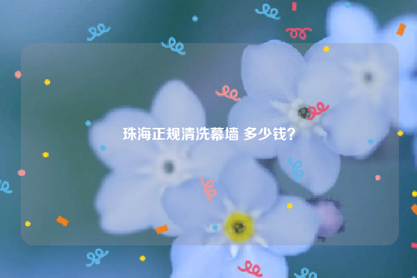 珠海正規(guī)清洗幕墻 多少錢？